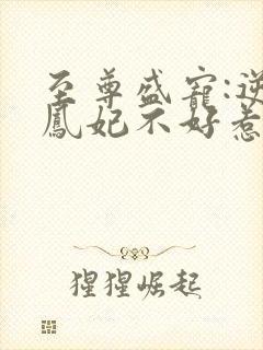 至尊盛宠:逆天凤妃不好惹