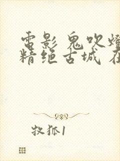 电影 鬼吹灯之精绝古城 在线观看