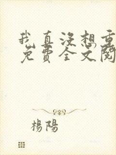 我真没想重生啊免费全文阅读5200