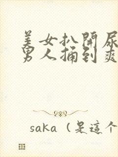 美女扒开尿口让男人捅到爽