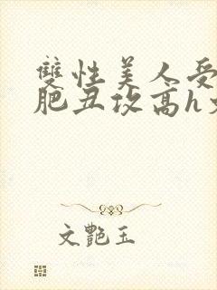 双性美人受和老肥丑攻高h文