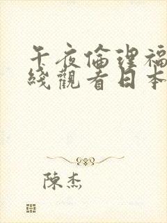 午夜伦理福利在线观看日本