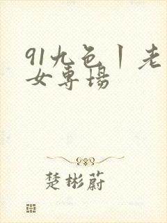 91九色丨老熟女专场
