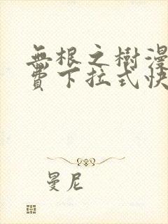 无根之树漫画免费下拉式快看漫画