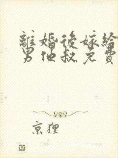 离婚后嫁给了渣男他叔免费阅读全文