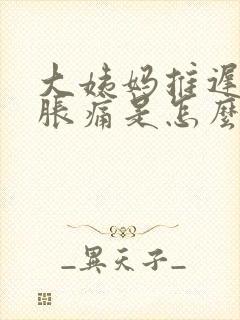 大姨妈推迟肚子胀痛是怎么回事