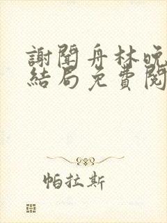 谢闻舟林晚棠大结局免费阅读