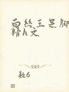 白丝玉足脚交榨精h文