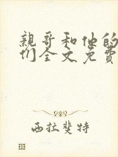 亲哥和他的兄弟们全文免费阅读最新章节