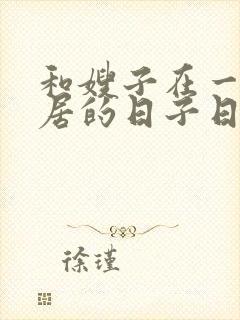 和嫂子在一起同居的日子日本