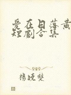 爱在日落黄昏后短剧合集