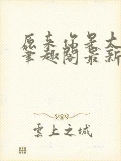 原来你是大变态笔趣阁最新章节更新