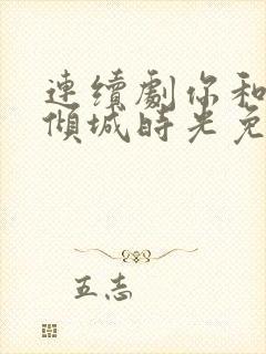 连续剧你和我的倾城时光免费观看