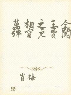 万相之王全文无弹窗免费阅读