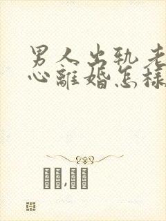 男人出轨老婆铁心离婚怎样挽回