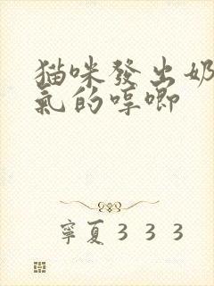 猫咪发出奶声奶气的哼唧