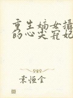 重生嫡女摄政王的心尖宠妃