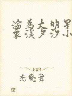 沦为大明星的对象溪夕汐小说笔趣阁