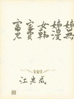 富家女姊姊漫画免费韩漫无删减在线观看