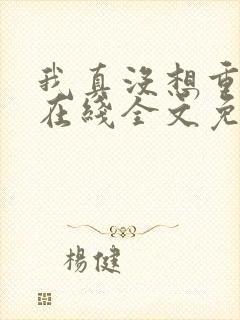 我真没想重生啊在线全文免费阅读