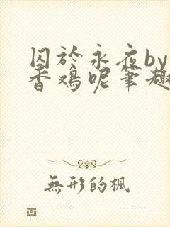 囚于永夜by麦香鸡呢笔趣阁