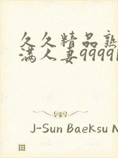 久久精品熟妇丰满人妻99991