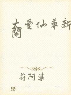 大爱仙尊新笔趣阁