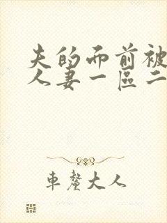 夫的面前被侵犯人妻一区二区