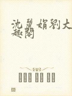 沈丽娟刘大壮笔趣阁