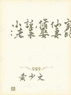 小说,修仙家族:老来娶妻的我枯木逢春