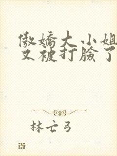 傲娇大小姐今天又被打脸了吗gl免费阅读