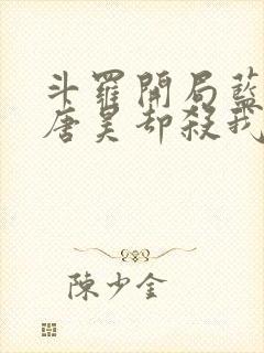 斗罗开局蓝银皇唐昊却杀我