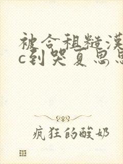 被合租糙汉室友c到哭夏思思笔趣阁