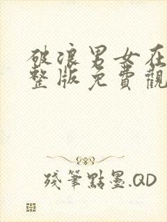 破浪男女在线完整版免费观看高清