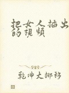 把女人插出白浆的视频