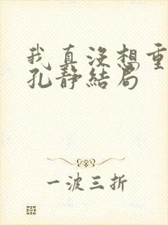 我真没想重生啊孔静结局