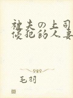 被夫の上司持久侵犯的人妻