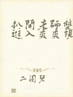 扒开老师双腿猛进入爽爽视频