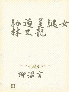 胁迫美腿女教师林又龙