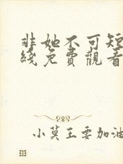 非她不可短剧在线免费观看全集