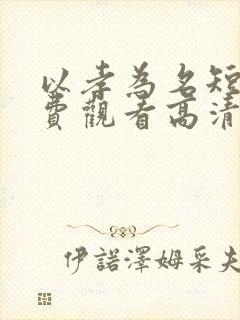 以孝为名短剧免费观看高清版下载