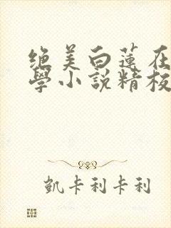 绝美白莲在线教学小说精校版