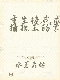 重生后,我成了摄政王的掌心宠之