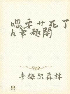 嗯要艹死了啊高h笔趣阁