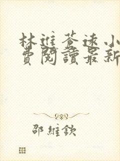 林进苍远小说免费阅读最新章节更新时间