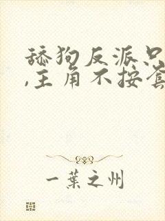 舔狗反派只想苟,主角不按套路走