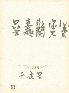 只喜欢你1v1笔趣阁免费阅读