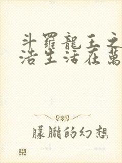 斗罗龙王之霍雨浩生活在万年后