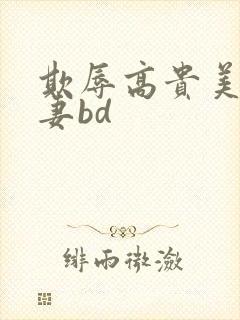 欺辱高贵美丽人妻bd