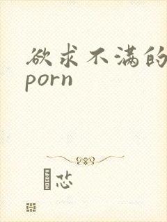 欲求不满的人妻porn